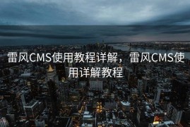 雷风CMS使用教程详解，雷风CMS使用详解教程
