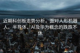 近期科创板走势分析，面对人形机器人、半导体、AI及华为概念的跌跌不休