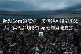超越Sora的疯狂，英伟达AI赋能机器人，实现梦境修炼与无师自通直接上岗