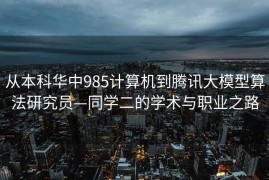 从本科华中985计算机到腾讯大模型算法研究员—同学二的学术与职业之路