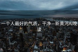 一个人最好的气质，干净—新黄河AI晚读