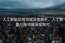 人工智能应用领域深度解析，人工智能应用领域深度探究