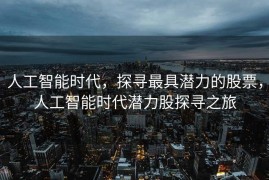 人工智能时代，探寻最具潜力的股票，人工智能时代潜力股探寻之旅