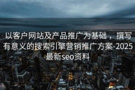 以客户网站及产品推广为基础 ，撰写有意义的搜索引擎营销推广方案-2025最新seo资料