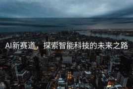 AI新赛道，探索智能科技的未来之路