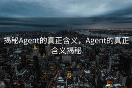揭秘Agent的真正含义，Agent的真正含义揭秘