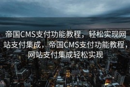 帝国CMS支付功能教程，轻松实现网站支付集成，帝国CMS支付功能教程，网站支付集成轻松实现