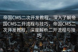 帝国CMS二次开发教程，深入了解帝国CMS二开流程与技巧，帝国CMS二次开发教程，深度解析二开流程与技巧
