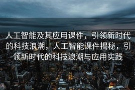 人工智能及其应用课件，引领新时代的科技浪潮，人工智能课件揭秘，引领新时代的科技浪潮与应用实践
