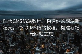 时代CMS仿站教程，构建你的网站新纪元，时代CMS仿站教程，构建新纪元网站之旅
