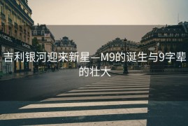 吉利银河迎来新星—M9的诞生与9字辈的壮大