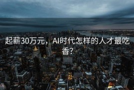 起薪30万元，AI时代怎样的人才最吃香？