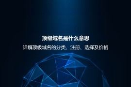 顶级域名是什么意思？详解顶级域名的分类、注册、选择及价格