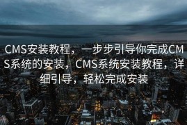 CMS安装教程，一步步引导你完成CMS系统的安装，CMS系统安装教程，详细引导，轻松完成安装