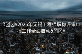 🔥2025年无锡工程师职称评审申报工作全面启动🔥