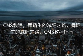 CMS教程，舞蹈生的减肥之路，舞蹈生的减肥之路，CMS教程指南