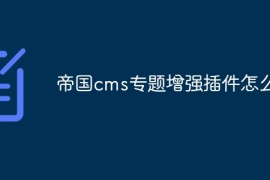 帝国cms专题增强插件怎么用