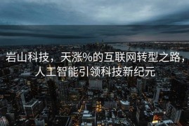 岩山科技，天涨%的互联网转型之路，人工智能引领科技新纪元
