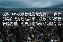 极致CMS模板教程视频免费，一步步引导你成为建站高手，极致CMS模板教程视频，免费指南助你成为建站高手