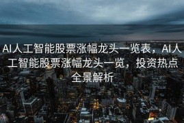 AI人工智能股票涨幅龙头一览表，AI人工智能股票涨幅龙头一览，投资热点全景解析