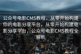 公众号电影CMS教程，从零开始构建你的电影分享平台，从零开始构建电影分享平台，公众号电影CMS教程全解析