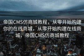 帝国CMS仿商城教程，从零开始构建你的在线商城，从零开始构建在线商城，帝国CMS仿商城教程