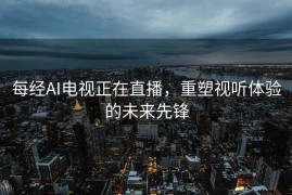每经AI电视正在直播，重塑视听体验的未来先锋