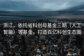 浙江，依托省科创母基金三期（人工智能）等基金，打造百亿科创生态圈