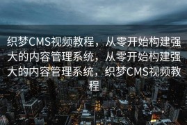 织梦CMS视频教程，从零开始构建强大的内容管理系统，从零开始构建强大的内容管理系统，织梦CMS视频教程