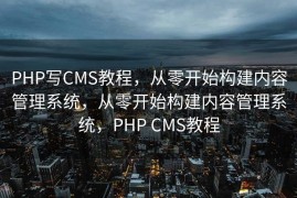PHP写CMS教程，从零开始构建内容管理系统，从零开始构建内容管理系统，PHP CMS教程
