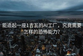 能造起一座1吉瓦的AI工厂，究竟需要怎样的恐怖能力？