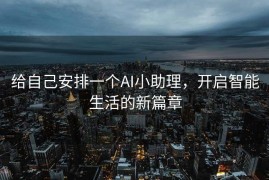 给自己安排一个AI小助理，开启智能生活的新篇章