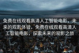 免费在线观看高清人工智能电影，未来的观影体验，免费在线观看高清人工智能电影，探索未来的观影之旅