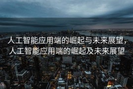 人工智能应用端的崛起与未来展望，人工智能应用端的崛起及未来展望
