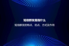 短信群发是指什么？短信群发的特点、优点、方式及作用