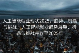 人工智能就业现状2025，趋势、机遇与挑战，人工智能就业趋势展望，机遇与挑战并存至2025年