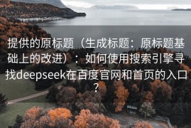 提供的原标题（生成标题：原标题基础上的改进）：如何使用搜索引擎寻找deepseek在百度官网和首页的入口？