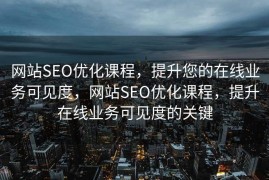 网站SEO优化课程，提升您的在线业务可见度，网站SEO优化课程，提升在线业务可见度的关键