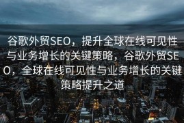 谷歌外贸SEO，提升全球在线可见性与业务增长的关键策略，谷歌外贸SEO，全球在线可见性与业务增长的关键策略提升之道