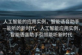 人工智能的应用实例，智能语音助手—能听的新时代，人工智能应用实例，智能语音助手引领能听新时代