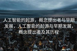 人工智能的起源，概念提出者与早期发展，人工智能的起源与早期发展，概念提出者及其历程