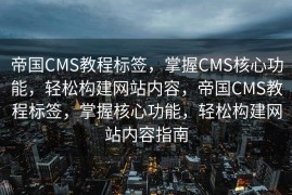 帝国CMS教程标签，掌握CMS核心功能，轻松构建网站内容，帝国CMS教程标签，掌握核心功能，轻松构建网站内容指南