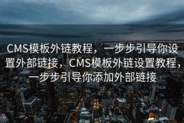 CMS模板外链教程，一步步引导你设置外部链接，CMS模板外链设置教程，一步步引导你添加外部链接