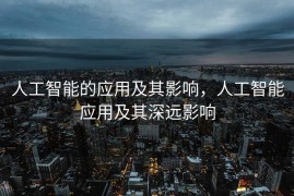 人工智能的应用及其影响，人工智能应用及其深远影响