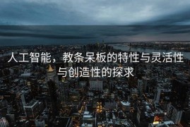 人工智能，教条呆板的特性与灵活性与创造性的探求