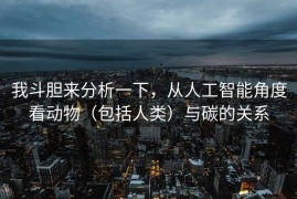 我斗胆来分析一下，从人工智能角度看动物（包括人类）与碳的关系