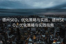 德州SEO，优化策略与实践，德州SEO，优化策略与实践指南
