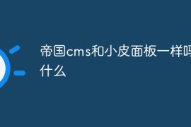 帝国cms和小皮面板一样吗为什么
