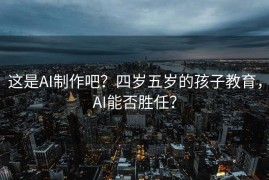 这是AI制作吧？四岁五岁的孩子教育，AI能否胜任？