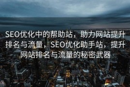 SEO优化中的帮助站，助力网站提升排名与流量，SEO优化助手站，提升网站排名与流量的秘密武器